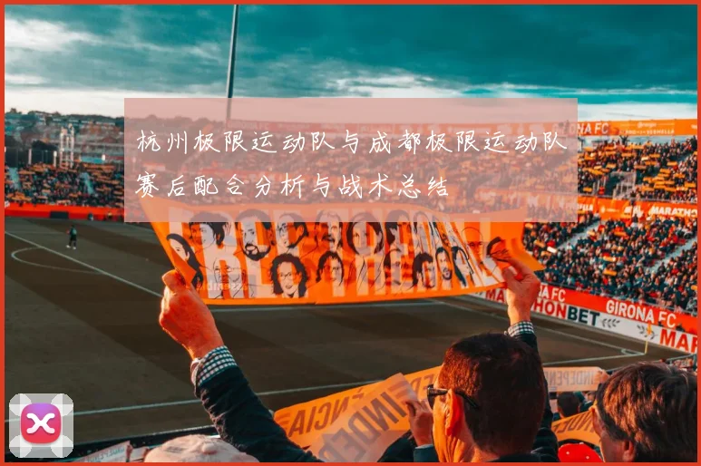 杭州极限运动队与成都极限运动队赛后配合分析与战术总结