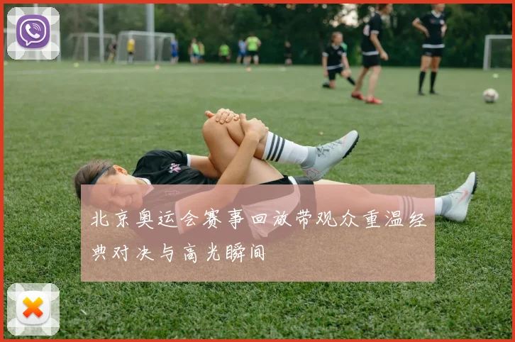 北京奥运会赛事回放带观众重温经典对决与高光瞬间